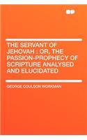 The Servant of Jehovah: Or, the Passion-Prophecy of Scripture Analysed and Elucidated