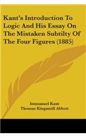 Kant's Introduction To Logic And His Essay On The Mistaken Subtilty Of The Four Figures (1885)