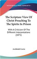 The Scripture View Of Christ Preaching To The Spirits In Prison: With A Criticism Of The Different Interpretations (1871)