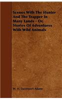 Scenes With The Hunter And The Trapper In Many Lands - Or, Stories Of Adventures With Wild Animals: (English)