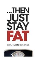 ...then just stay fat.