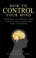 How to Control Your Mind: Learning to Defeat Your Demons and Overcome Your Thoughts(English)