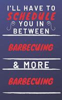 I'll Have To Schedule You In Between Barbecuing & More Barbecuing: Perfect Barbecuing Gift - Blank Lined Notebook Journal - 120 Pages 6 x 9 Format - Office Gag Humour and Banter