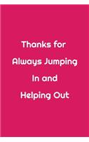 Thanks for Always Jumping In and Helping Out: Funny Office NoteBook gift For Coworkers/Women/Men/Boss/Colleagues/Students/Friends.: Lined Notebook / Journal Gift, 120 Pages, 6x9.