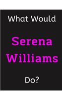 What Would Serena Williams Do?: Serena Williams Notebook/ Journal/ Notepad/ Diary For Women, Men, Girls, Boys, Fans, Supporters, Teens, Adults and Kids - 100 Black Lined Pages - 8.