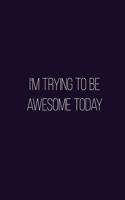 I'm Trying to be Awesome Today but I'm Exhausted From Being So Freakin' Awesome Yesterday.