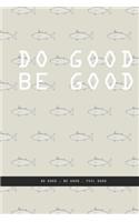 GRAY FISH Notebook: DO GOOD BE GOOD. Do good, be good, feel good., creatif daily journal: Beautiful notebook White lined interior.