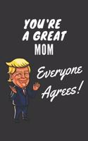 You're A Great Mom Everyone Agrees! Notebook: Funny Trump Gag Gift, Lined Journal, 120 Pages, 6 x 9, Matte Finish