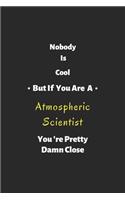 Nobody is cool but if you are a Atmospheric Scientist you're pretty damn close: Atmospheric Scientist notebook, perfect gift for Atmospheric Scientist