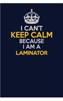 I Can't Keep Calm Because I Am A Laminator: Career journal, notebook and writing journal for encouraging men, women and kids. A framework for building your career.