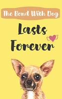 The Bond With Dog Lasts Forever: Notebook Novelty Dog Themed Gift for Women Who Have A Loss Of Beloved Pet Chihuahua Design Blank Lined Journal to Write In Ideas (6" x 9", 120 pages