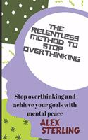 The relentless method to stop overthinking