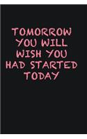 Tomorrow you will wish you had started today