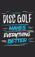 Disc Golf Makes Everything Better: Funny Cool Disc Golf Journal - Notebook - Workbook - Diary - Planner - 6x9 - 120 Quad Paper Pages With An Awesome Comic Quote On The Cover.Cute Gift