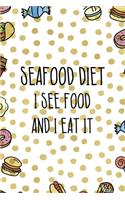 Seafood Diet Is See Food And I Eat It.