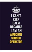 I can't Keep Calm Because I Am An Airborne Sensor Operator