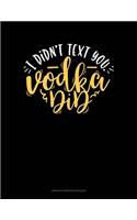 I Didn't Text You Vodka Did: Unruled Composition Book(1687 Unruled Composition Book)