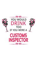 You Would Drink Too If You Were A Customs Inspector: Awesome Customs Inspector Notebook, Journal Gift, Diary, Doodle Gift or Notebook - 6 x 9 Compact Size- 109 Blank Lined Pages
