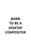 Born To Be A Desktop Compositor: Personal Desktop Compositor Notebook, Journal Gift, Diary, Doodle Gift or Notebook - 6 x 9 Compact Size- 109 Blank Lined Pages