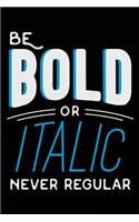 Be Bold or Italic Never Regular