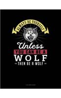 Always Be Yourself Unless You Can Be a Wolf Then Be a Wolf