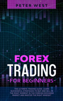 Forex Trading for Beginners: The Ultimate Trading Guide. Learn Successful Strategies to Buy and Sell in the Right Moment in the Foreign Exchange Market and Master the Right Mind