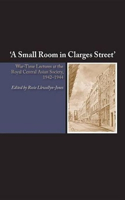 Small Room in Clarges Street: War-Time Lectures at the Royal Central Asian Society, 1942-1944