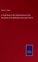 A Guide-Book in the Administration of the Discipline of the Methodist Episcopal Church