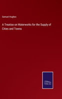 A Treatise on Waterworks for the Supply of Cities and Towns
