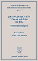 Johann Gottlieb Fichtes Wissenschaftslehre Von 1812: Vermachtnis Und Herausforderung Des Transzendentalen Idealismus