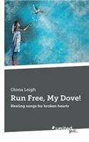 Run Free, My Dove!: Healing songs for broken hearts