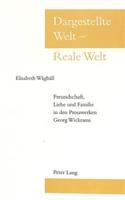 Dargestellte Welt - Reale Welt: Freundschaft, Liebe Und Familie in Den Prosawerken Georg Wickrams