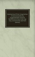 Gesetzentwurf Einer Ungarischen Civilprocessordnung: Umgearbeiteter Entwurf. Veroffentlicht Durch Den Kgl. Ung. Justizminister (German Edition)