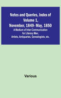 Notes and Queries, Index of Volume 1, November, 1849-May, 1850; A Medium of Inter-Communication for Literary Men, Artists, Antiquaries, Genealogists, etc.