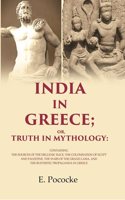 India in Greece; Or, Truth in Mythology: Containing the Sources of the Hellenic Race, the Colonisation of Egypt and Palestine, the Wars
