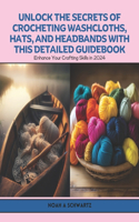 Unlock the Secrets of Crocheting Washcloths, Hats, and Headbands with this Detailed Guidebook