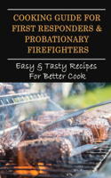 Cooking Guide For First Responders & Probationary Firefighters: Easy & Tasty Recipes For Better Cook: Cooking Tips For Beginners