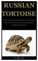 Russian Tortoise: The Ultimate Guide On Everything You Need To Know About Russian Tortoise Care, Housing, Handling, Feeding And Health Care