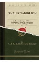 Analectabiblion, Vol. 1: Ou Extraits Critiques de Divers Livres Rares, Oubliï¿½s Ou Peu Connus, Tirï¿½s Du Cabinet Du Marquis D. R*** (Classic Reprint)