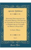 Histoire Diplomatique de l'Europe Depuis l'Ouverture du Congrès de Vienne Jusqu'à la Fermeture du Congrès de Berlin (1814-1878), Vol. 1: La Sainte-Alliance (Classic Reprint)