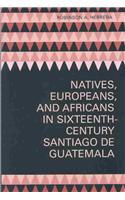 Natives, Europeans, and Africans in Sixteenth-Century Santiago De Guatemala