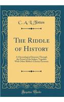 The Riddle of History: A Chronological Itinerary Through the Period of the Judges, Together with Other Biblico-Literary Excursus (Classic Reprint)