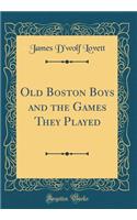 Old Boston Boys and the Games They Played (Classic Reprint)