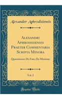 Alexandri Aphrodisiensis Praeter Commentaria Scripta Minora, Vol. 2: Quaestiones; De Fato; De Mixtione (Classic Reprint)