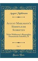 August Mahlmann's Sämmtliche Schriften, Vol. 7: Nebst Mahlmann's Biographie; Dramatische Schriften, II (Classic Reprint)
