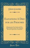 Elevations A Dieu sur les Pseaumes: Disposees pour Tous les Jours du Mois, Dont On Peut Se Servir Très-Utilement Devant Et Après la Ste. Communion (Classic Reprint)