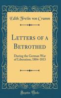 Letters of a Betrothed: During the German War of Liberation; 1804-1813 (Classic Reprint)