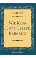 Wie Kann Gott Gebete Erhören? (Classic Reprint)