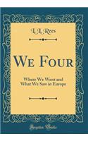 We Four: Where We Went and What We Saw in Europe (Classic Reprint)