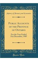 Public Accounts of the Province of Ontario: For the Year Ended 31st December, 1907 (Classic Reprint)